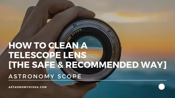 How to Clean a Telescope Lens [The Safe & Recommended Way]