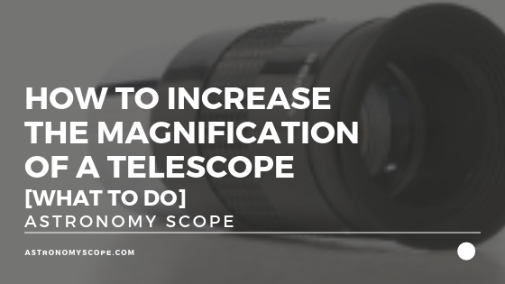 How To Increase Magnification Of A Telescope [What To Do]