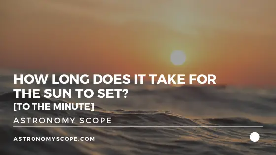 How Long Does It Take For The Sun To Set? [To The Minute]