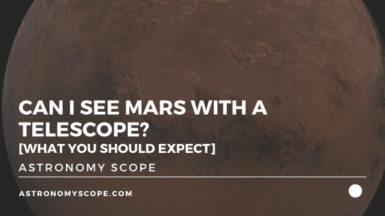 Can I See Mars With A Telescope? [What You Should Expect]