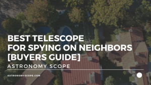 Best Telescope For Spying On Neighbors [Buyers Guide]