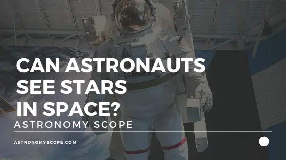 Can Astronauts See Stars In Space? [The Surprising Truth]