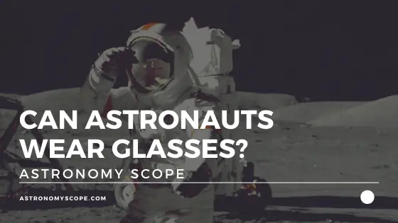 Can Astronauts Wear Glasses [What NASA Have To Say]