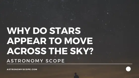 Why Do Stars Appear To Move Across The Sky? [No Way!]